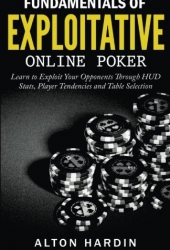 Fundamentals of Exploitative Online Poker: Learn to Exploit Your Opponents Through HUD Stats, Player Tendencies and Table Selection